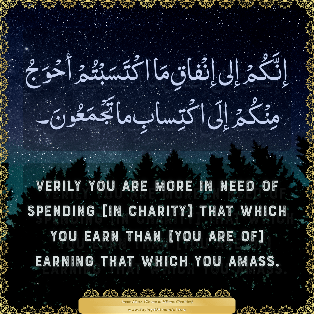 Verily you are more in need of spending [in charity] that which you earn...